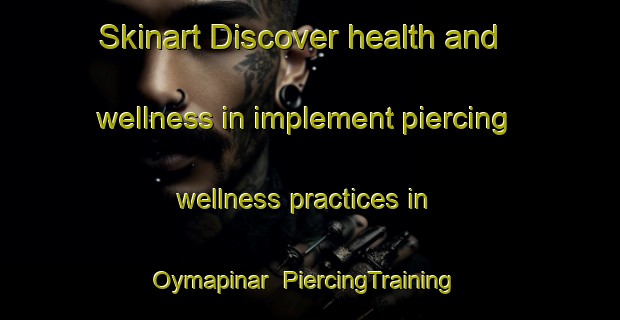 Skinart Discover health and wellness in implement piercing wellness practices in Oymapinar | PiercingTraining | PiercingClasses | SkinartTraining-Turkey