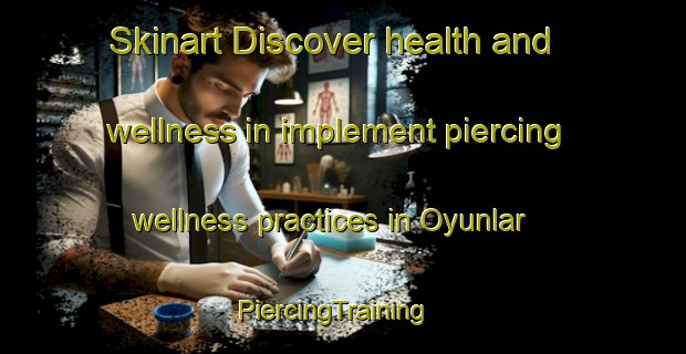 Skinart Discover health and wellness in implement piercing wellness practices in Oyunlar | PiercingTraining | PiercingClasses | SkinartTraining-Turkey