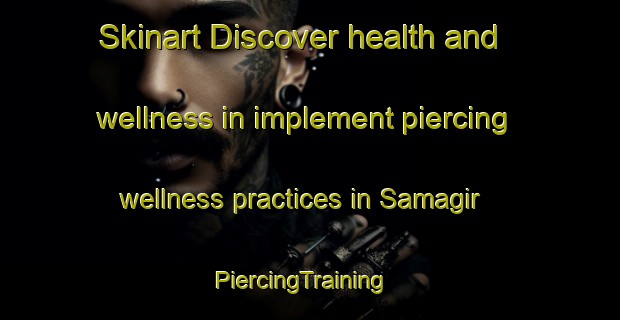 Skinart Discover health and wellness in implement piercing wellness practices in Samagir | PiercingTraining | PiercingClasses | SkinartTraining-Turkey
