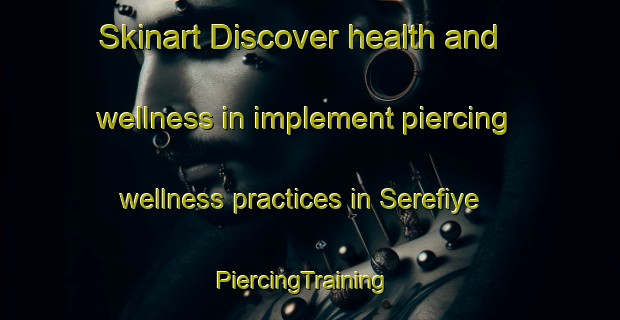 Skinart Discover health and wellness in implement piercing wellness practices in Serefiye | PiercingTraining | PiercingClasses | SkinartTraining-Turkey