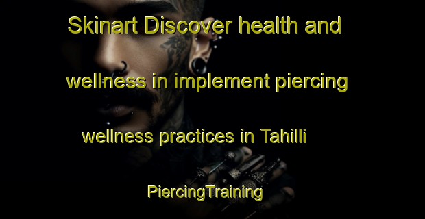 Skinart Discover health and wellness in implement piercing wellness practices in Tahilli | PiercingTraining | PiercingClasses | SkinartTraining-Turkey