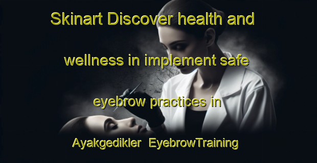 Skinart Discover health and wellness in implement safe eyebrow practices in Ayakgedikler | EyebrowTraining | EyebrowClasses | SkinartTraining-Turkey