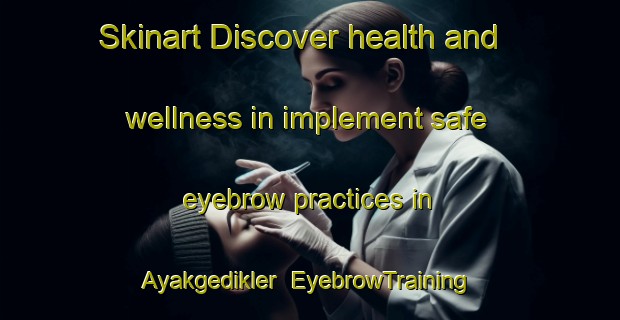 Skinart Discover health and wellness in implement safe eyebrow practices in Ayakgedikler | EyebrowTraining | EyebrowClasses | SkinartTraining-Turkey