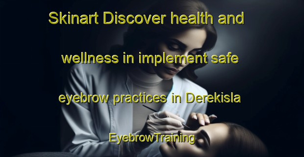Skinart Discover health and wellness in implement safe eyebrow practices in Derekisla | EyebrowTraining | EyebrowClasses | SkinartTraining-Turkey