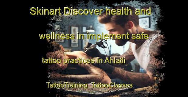 Skinart Discover health and wellness in implement safe tattoo practices in Ahlatli | TattooTraining | TattooClasses | SkinartTraining-Turkey