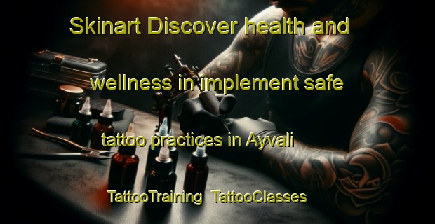 Skinart Discover health and wellness in implement safe tattoo practices in Ayvali | TattooTraining | TattooClasses | SkinartTraining-Turkey
