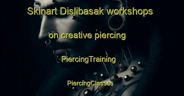 Skinart Dislibasak workshops on creative piercing | PiercingTraining | PiercingClasses | SkinartTraining-Turkey