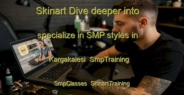 Skinart Dive deeper into specialize in SMP styles in Kargakalesi | SmpTraining | SmpClasses | SkinartTraining-Turkey