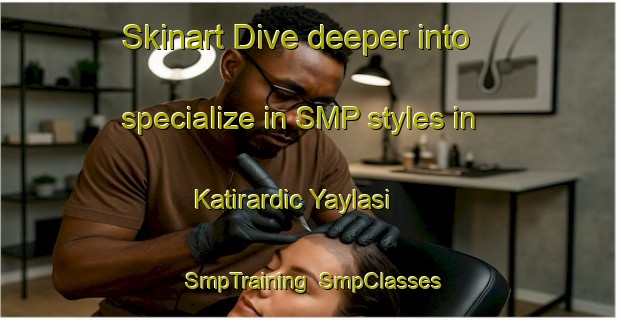Skinart Dive deeper into specialize in SMP styles in Katirardic Yaylasi | SmpTraining | SmpClasses | SkinartTraining-Turkey