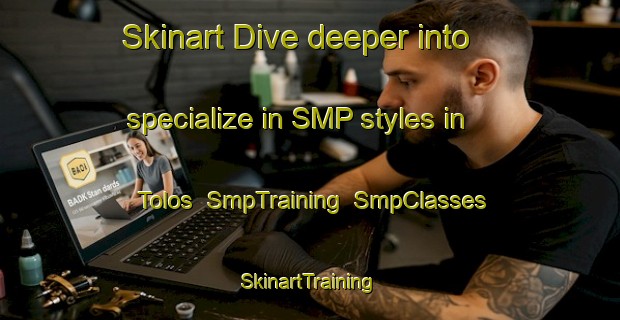 Skinart Dive deeper into specialize in SMP styles in Tolos | SmpTraining | SmpClasses | SkinartTraining-Turkey