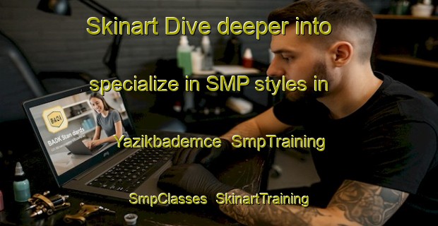 Skinart Dive deeper into specialize in SMP styles in Yazikbademce | SmpTraining | SmpClasses | SkinartTraining-Turkey