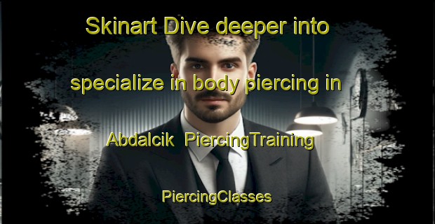 Skinart Dive deeper into specialize in body piercing in Abdalcik | #PiercingTraining #PiercingClasses #SkinartTraining-Turkey