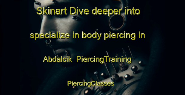 Skinart Dive deeper into specialize in body piercing in Abdalcik | PiercingTraining | PiercingClasses | SkinartTraining-Turkey