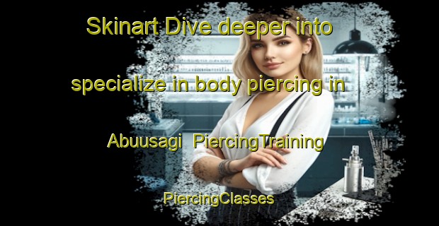 Skinart Dive deeper into specialize in body piercing in Abuusagi | #PiercingTraining #PiercingClasses #SkinartTraining-Turkey