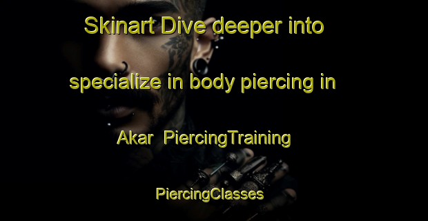 Skinart Dive deeper into specialize in body piercing in Akar | PiercingTraining | PiercingClasses | SkinartTraining-Turkey