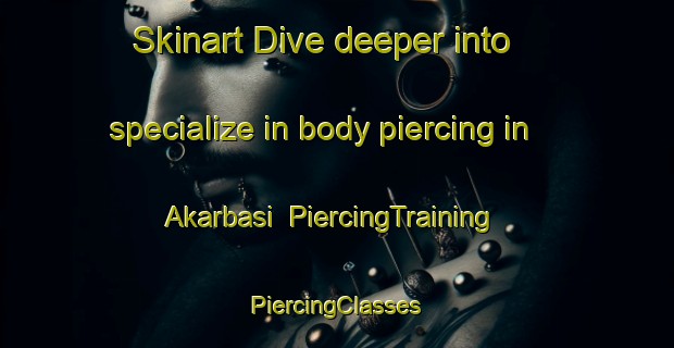 Skinart Dive deeper into specialize in body piercing in Akarbasi | #PiercingTraining #PiercingClasses #SkinartTraining-Turkey