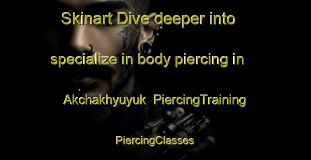 Skinart Dive deeper into specialize in body piercing in Akchakhyuyuk | #PiercingTraining #PiercingClasses #SkinartTraining-Turkey