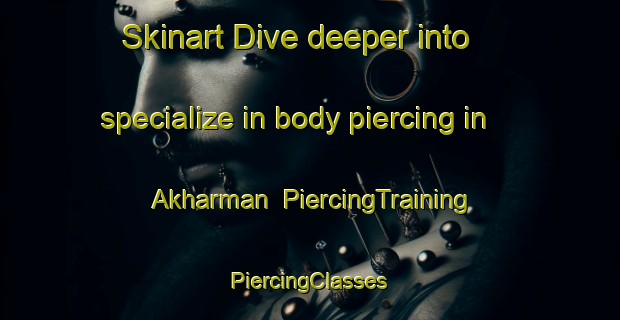 Skinart Dive deeper into specialize in body piercing in Akharman | #PiercingTraining #PiercingClasses #SkinartTraining-Turkey