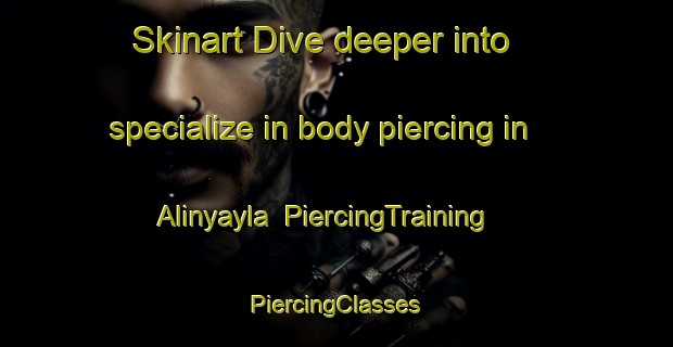 Skinart Dive deeper into specialize in body piercing in Alinyayla | #PiercingTraining #PiercingClasses #SkinartTraining-Turkey