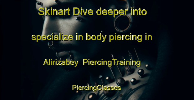 Skinart Dive deeper into specialize in body piercing in Alirizabey | #PiercingTraining #PiercingClasses #SkinartTraining-Turkey