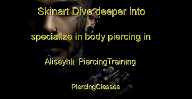 Skinart Dive deeper into specialize in body piercing in Aliseyhli | #PiercingTraining #PiercingClasses #SkinartTraining-Turkey