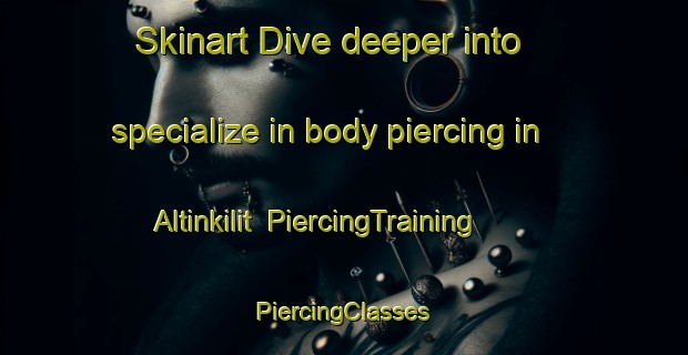 Skinart Dive deeper into specialize in body piercing in Altinkilit | #PiercingTraining #PiercingClasses #SkinartTraining-Turkey