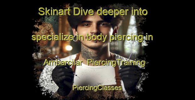 Skinart Dive deeper into specialize in body piercing in Ambarcilar | #PiercingTraining #PiercingClasses #SkinartTraining-Turkey