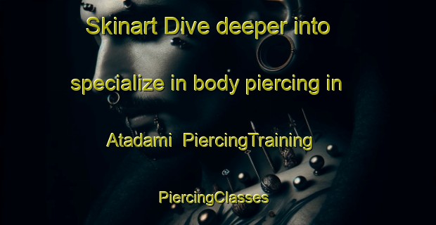 Skinart Dive deeper into specialize in body piercing in Atadami | PiercingTraining | PiercingClasses | SkinartTraining-Turkey