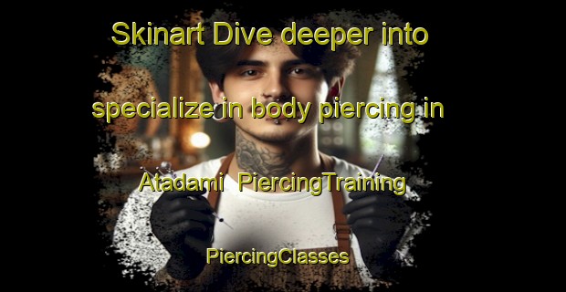 Skinart Dive deeper into specialize in body piercing in Atadami | PiercingTraining | PiercingClasses | SkinartTraining-Turkey