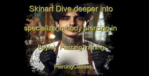 Skinart Dive deeper into specialize in body piercing in Beylek | PiercingTraining | PiercingClasses | SkinartTraining-Turkey