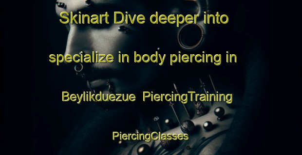 Skinart Dive deeper into specialize in body piercing in Beylikduezue | #PiercingTraining #PiercingClasses #SkinartTraining-Turkey