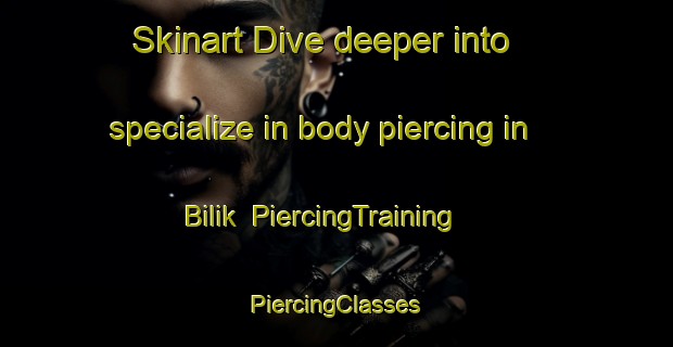 Skinart Dive deeper into specialize in body piercing in Bilik | #PiercingTraining #PiercingClasses #SkinartTraining-Turkey