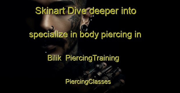 Skinart Dive deeper into specialize in body piercing in Bilik | PiercingTraining | PiercingClasses | SkinartTraining-Turkey