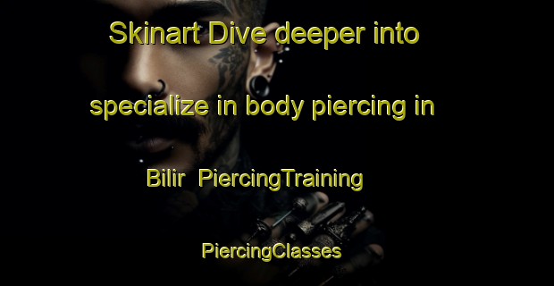 Skinart Dive deeper into specialize in body piercing in Bilir | PiercingTraining | PiercingClasses | SkinartTraining-Turkey