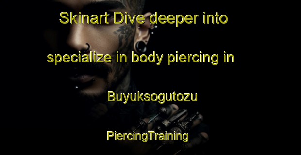 Skinart Dive deeper into specialize in body piercing in Buyuksogutozu | #PiercingTraining #PiercingClasses #SkinartTraining-Turkey