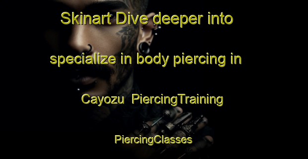 Skinart Dive deeper into specialize in body piercing in Cayozu | #PiercingTraining #PiercingClasses #SkinartTraining-Turkey