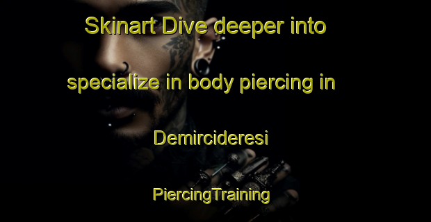 Skinart Dive deeper into specialize in body piercing in Demircideresi | #PiercingTraining #PiercingClasses #SkinartTraining-Turkey