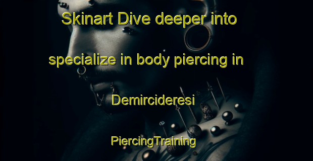 Skinart Dive deeper into specialize in body piercing in Demircideresi | #PiercingTraining #PiercingClasses #SkinartTraining-Turkey