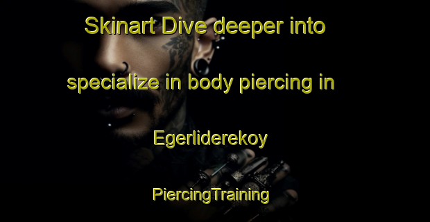 Skinart Dive deeper into specialize in body piercing in Egerliderekoy | #PiercingTraining #PiercingClasses #SkinartTraining-Turkey