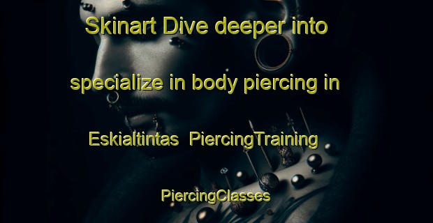 Skinart Dive deeper into specialize in body piercing in Eskialtintas | #PiercingTraining #PiercingClasses #SkinartTraining-Turkey