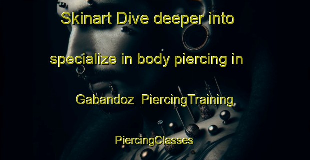 Skinart Dive deeper into specialize in body piercing in Gabandoz | #PiercingTraining #PiercingClasses #SkinartTraining-Turkey