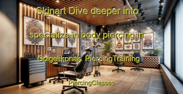 Skinart Dive deeper into specialize in body piercing in Golgelikonak | #PiercingTraining #PiercingClasses #SkinartTraining-Turkey