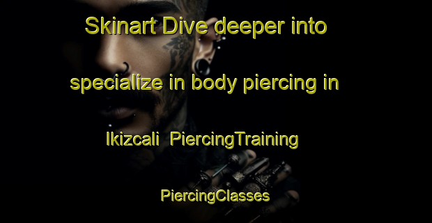 Skinart Dive deeper into specialize in body piercing in Ikizcali | #PiercingTraining #PiercingClasses #SkinartTraining-Turkey