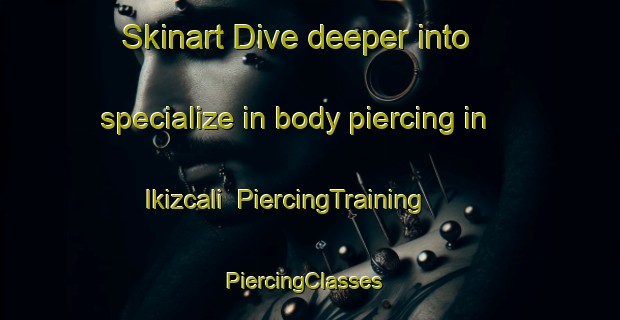 Skinart Dive deeper into specialize in body piercing in Ikizcali | PiercingTraining | PiercingClasses | SkinartTraining-Turkey