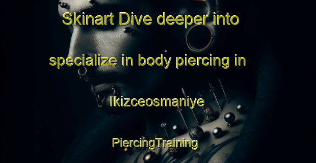 Skinart Dive deeper into specialize in body piercing in Ikizceosmaniye | #PiercingTraining #PiercingClasses #SkinartTraining-Turkey