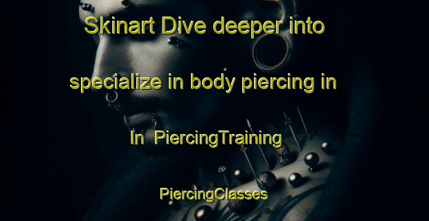 Skinart Dive deeper into specialize in body piercing in In | #PiercingTraining #PiercingClasses #SkinartTraining-Turkey