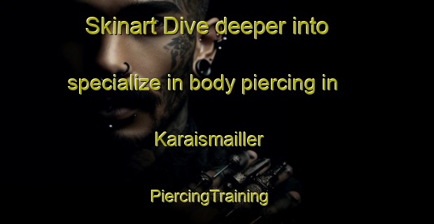Skinart Dive deeper into specialize in body piercing in Karaismailler | PiercingTraining | PiercingClasses | SkinartTraining-Turkey