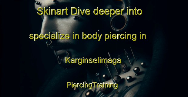 Skinart Dive deeper into specialize in body piercing in Karginselimaga | #PiercingTraining #PiercingClasses #SkinartTraining-Turkey