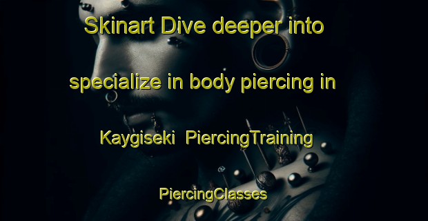 Skinart Dive deeper into specialize in body piercing in Kaygiseki | #PiercingTraining #PiercingClasses #SkinartTraining-Turkey