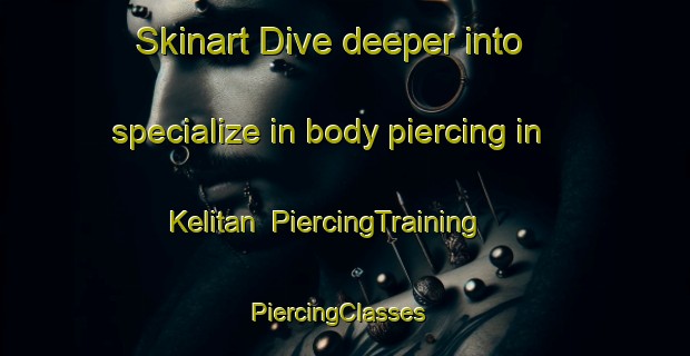 Skinart Dive deeper into specialize in body piercing in Kelitan | PiercingTraining | PiercingClasses | SkinartTraining-Turkey